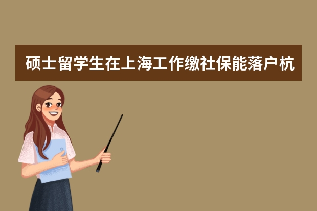 硕士留学生在上海工作缴社保能落户杭州吗