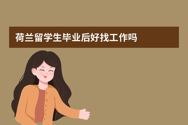 荷兰留学生毕业后好找工作吗