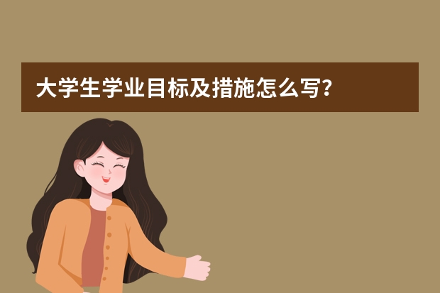 大学生学业目标及措施怎么写？