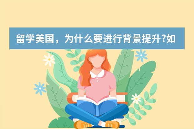 留学美国,为什么要进行背景提升?如何进行背景提升?