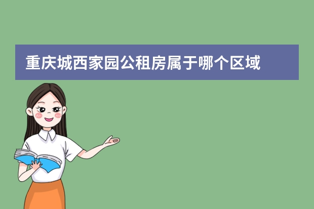 重庆城西家园公租房属于哪个区域