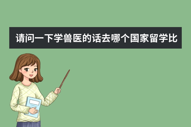 请问一下学兽医的话去哪个国家留学比较好?