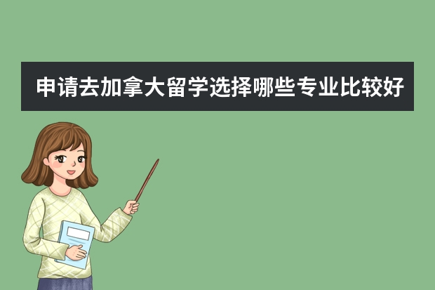 申请去加拿大留学选择哪些专业比较好