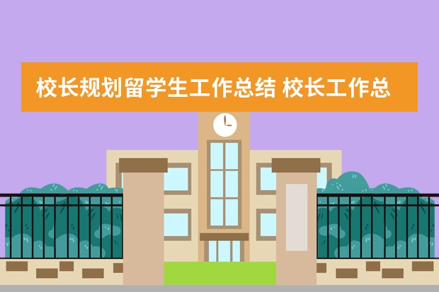 校长规划留学生工作总结 校长工作总结的发言稿