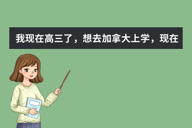 我现在高三了，想去加拿大上学，现在去加拿大的签证好办么，有什么要求啊 注意哪些？？那些重点的大学有什