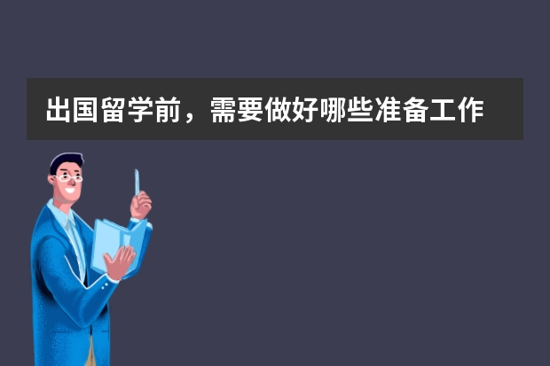 出国留学前，需要做好哪些准备工作