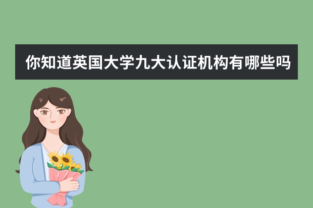 你知道英国大学九大认证机构有哪些吗？快来看这篇详解！