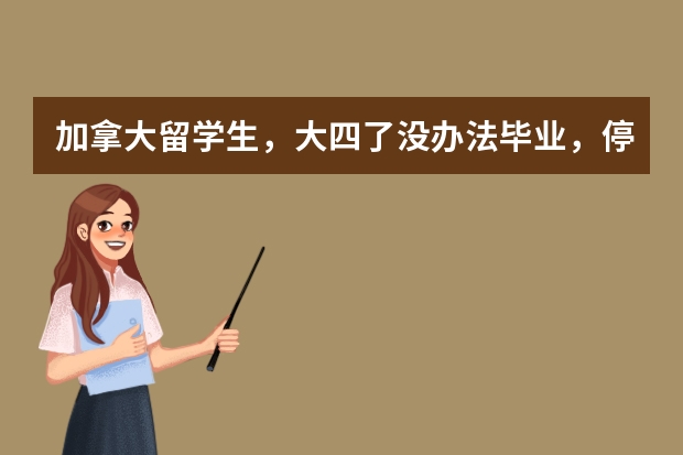 加拿大留学生，大四了没办法毕业，停学两年后回不到原学校，这该怎么办？