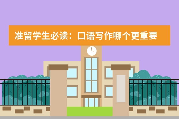 准留学生必读:口语写作哪个更重要
