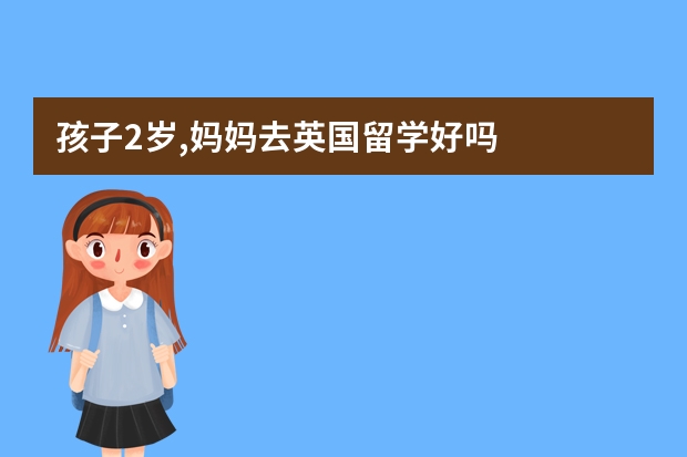 孩子2岁,妈妈去英国留学好吗
