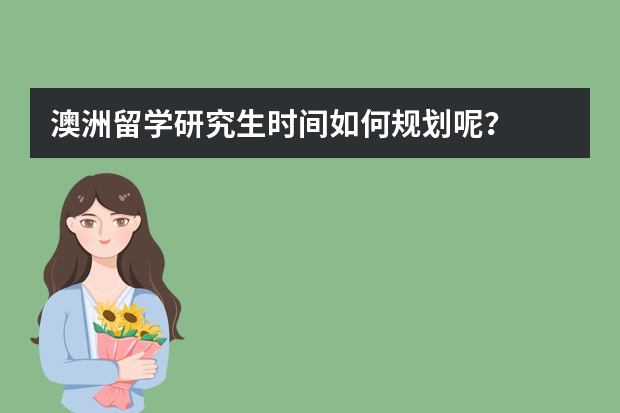 澳洲留学研究生时间如何规划呢?